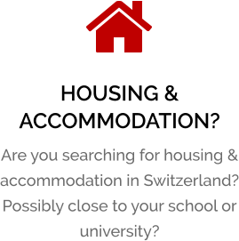 HOUSING & ACCOMMODATION? Are you searching for housing & accommodation in Switzerland? Possibly close to your school or university?